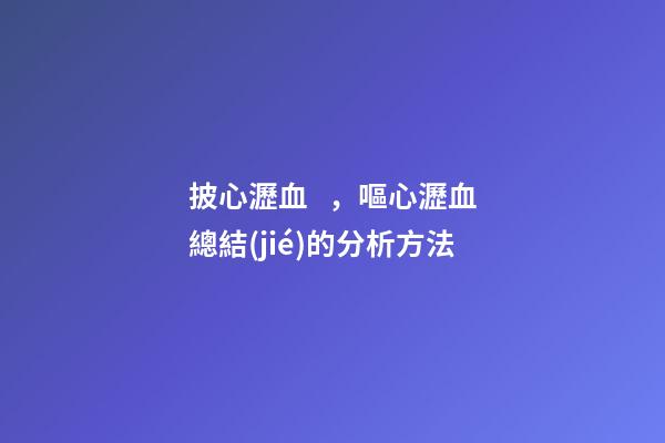 披心瀝血，嘔心瀝血總結(jié)的分析方法